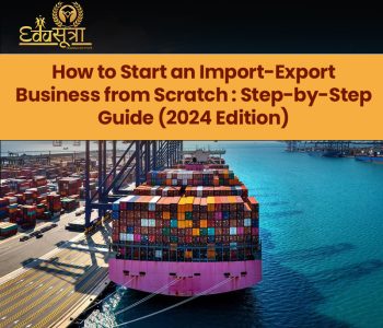 How to Start an Import-Export Business from Scratch : Step-by-Step Guide (2024 Edition)