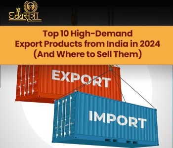 Top 10 High-Demand Export Products from India in 2024 (And Where to Sell Them)​